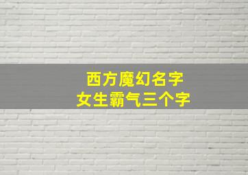 西方魔幻名字女生霸气三个字