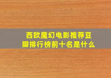 西欧魔幻电影推荐豆瓣排行榜前十名是什么