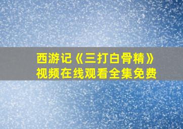 西游记《三打白骨精》视频在线观看全集免费