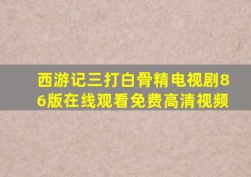 西游记三打白骨精电视剧86版在线观看免费高清视频