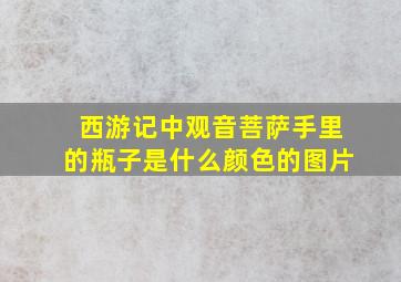 西游记中观音菩萨手里的瓶子是什么颜色的图片