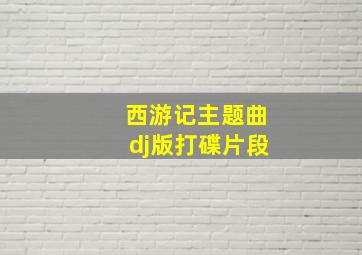 西游记主题曲dj版打碟片段