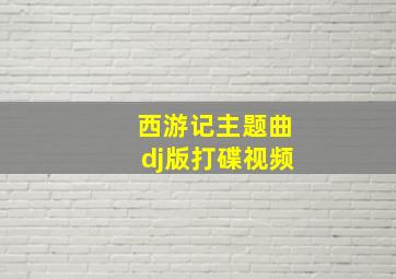 西游记主题曲dj版打碟视频