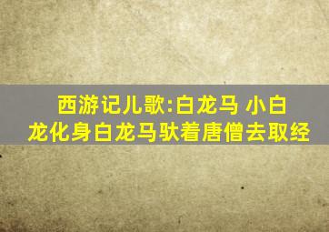 西游记儿歌:白龙马 小白龙化身白龙马驮着唐僧去取经