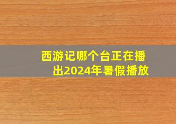 西游记哪个台正在播出2024年暑假播放