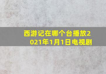 西游记在哪个台播放2021年1月1日电视剧