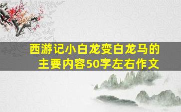 西游记小白龙变白龙马的主要内容50字左右作文