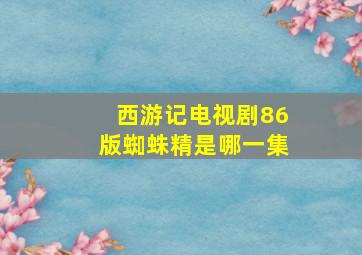 西游记电视剧86版蜘蛛精是哪一集