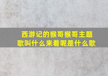 西游记的猴哥猴哥主题歌叫什么来着呢是什么歌