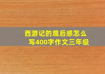 西游记的观后感怎么写400字作文三年级