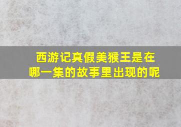 西游记真假美猴王是在哪一集的故事里出现的呢