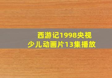 西游记1998央视少儿动画片13集播放