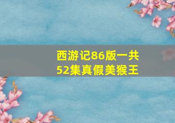 西游记86版一共52集真假美猴王