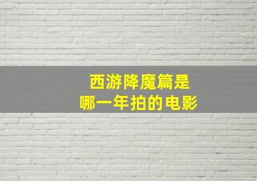 西游降魔篇是哪一年拍的电影