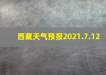 西藏天气预报2021.7.12