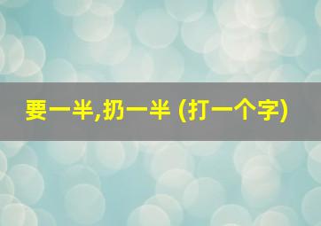 要一半,扔一半 (打一个字)