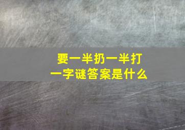 要一半扔一半打一字谜答案是什么