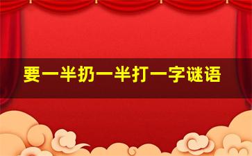 要一半扔一半打一字谜语