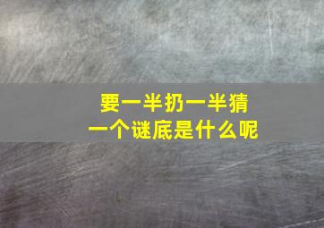 要一半扔一半猜一个谜底是什么呢