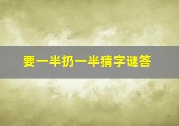 要一半扔一半猜字谜答