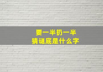 要一半扔一半猜谜底是什么字