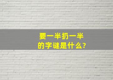 要一半扔一半的字谜是什么?