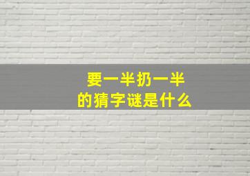 要一半扔一半的猜字谜是什么