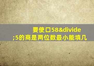 要使口58÷5的商是两位数最小能填几