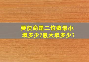 要使商是二位数最小填多少?最大填多少?