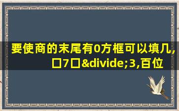 要使商的末尾有0方框可以填几,囗7囗÷3,百位填几