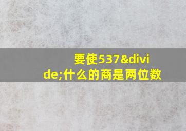 要使537÷什么的商是两位数