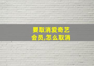 要取消爱奇艺会员,怎么取消