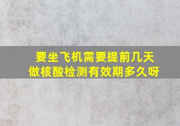 要坐飞机需要提前几天做核酸检测有效期多久呀