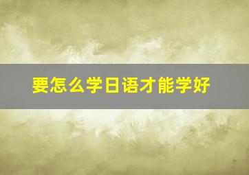 要怎么学日语才能学好