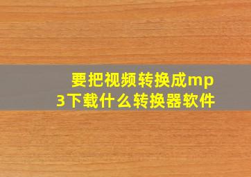 要把视频转换成mp3下载什么转换器软件