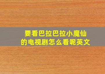 要看巴拉巴拉小魔仙的电视剧怎么看呢英文