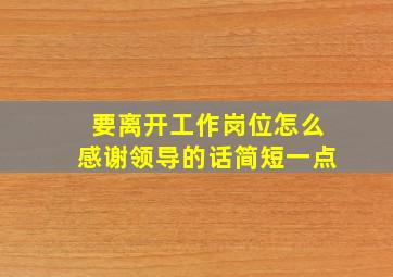 要离开工作岗位怎么感谢领导的话简短一点