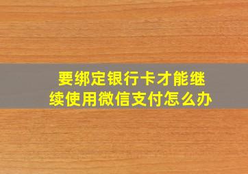 要绑定银行卡才能继续使用微信支付怎么办