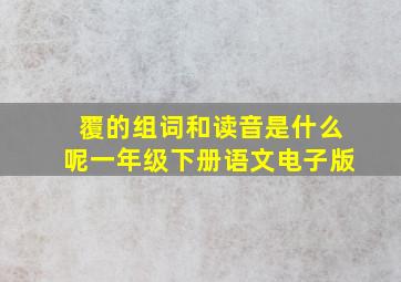 覆的组词和读音是什么呢一年级下册语文电子版