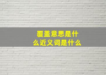 覆盖意思是什么近义词是什么