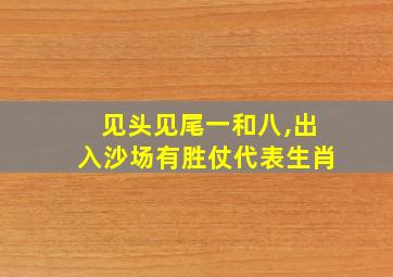 见头见尾一和八,出入沙场有胜仗代表生肖