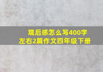 观后感怎么写400字左右2篇作文四年级下册