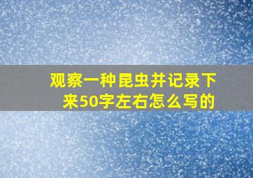 观察一种昆虫并记录下来50字左右怎么写的