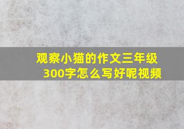 观察小猫的作文三年级300字怎么写好呢视频