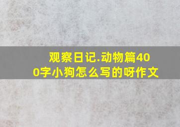 观察日记.动物篇400字小狗怎么写的呀作文