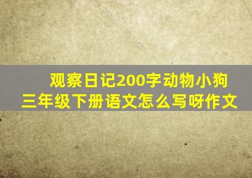 观察日记200字动物小狗三年级下册语文怎么写呀作文