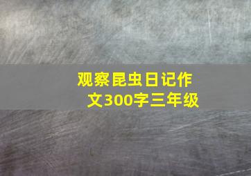 观察昆虫日记作文300字三年级