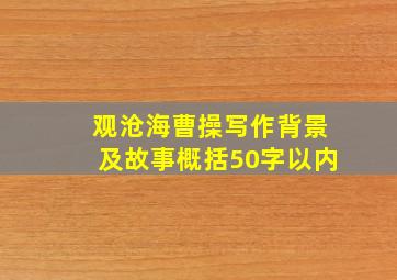 观沧海曹操写作背景及故事概括50字以内