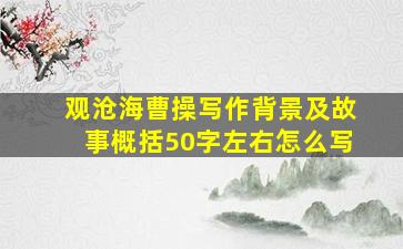 观沧海曹操写作背景及故事概括50字左右怎么写