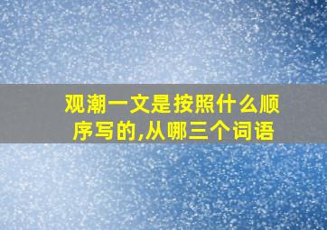 观潮一文是按照什么顺序写的,从哪三个词语